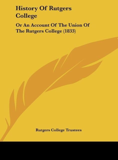 History Of Rutgers College: Or An Account Of The Union Of The Rutgers College (1833)