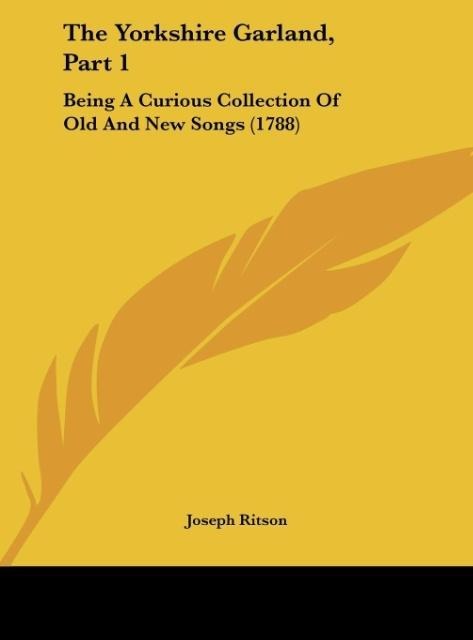 The Yorkshire Garland, Part 1: Being A Curious Collection Of Old And New Songs (1788)