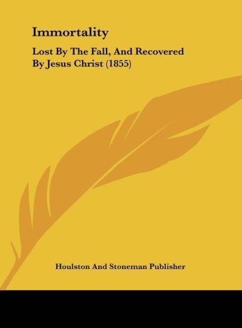 Immortality: Lost By The Fall, And Recovered By Jesus Christ (1855)