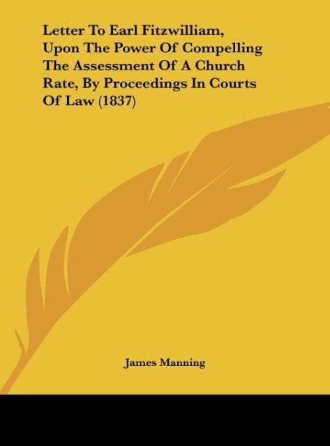 Letter To Earl Fitzwilliam, Upon The Power Of Compelling The Assessment Of A Church Rate, By Proceedings In Courts Of Law (1837)