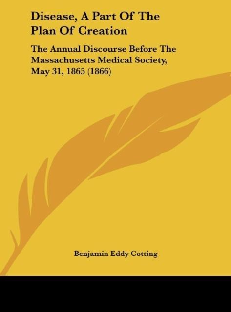Disease, A Part Of The Plan Of Creation: The Annual Discourse Before The Massachusetts Medical Society, May 31, 1865 (1866)