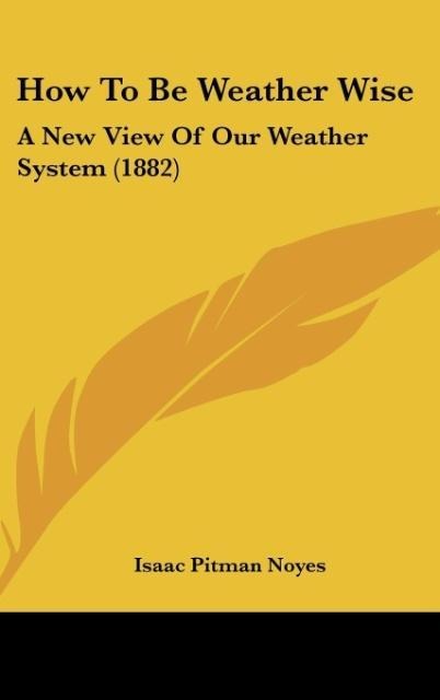 How To Be Weather Wise: A New View Of Our Weather System (1882)