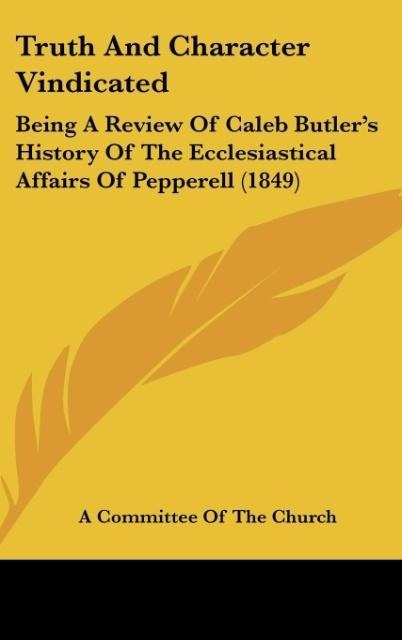 Truth And Character Vindicated: Being A Review Of Caleb Butlers History Of The Ecclesiastical Affairs Of Pepperell (1849)