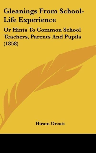 Gleanings From School-Life Experience: Or Hints To Common School Teachers, Parents And Pupils (1858)