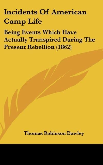 Incidents Of American Camp Life: Being Events Which Have Actually Transpired During The Present Rebellion (1862)