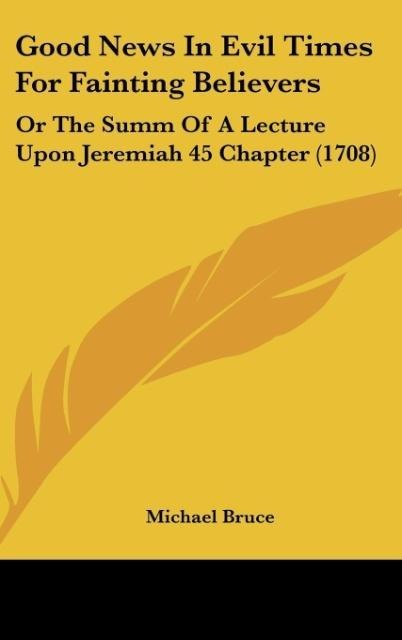 Good News In Evil Times For Fainting Believers: Or The Summ Of A Lecture Upon Jeremiah 45 Chapter (1708)