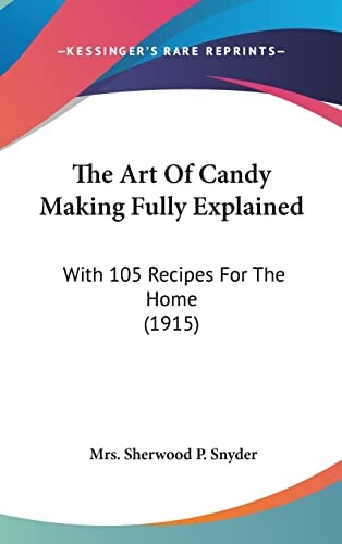 The Art Of Candy Making Fully Explained: With 105 Recipes For The Home (1915)