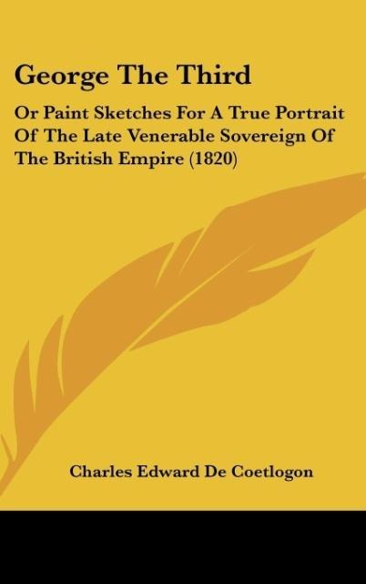 George The Third: Or Paint Sketches For A True Portrait Of The Late Venerable Sovereign Of The British Empire (1820)