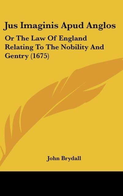 Jus Imaginis Apud Anglos: Or The Law Of England Relating To The Nobility And Gentry (1675)