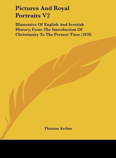 Pictures And Royal Portraits V2: Illustrative Of English And Scottish History, From The Introduction Of Christianity To The Present Time (1878)