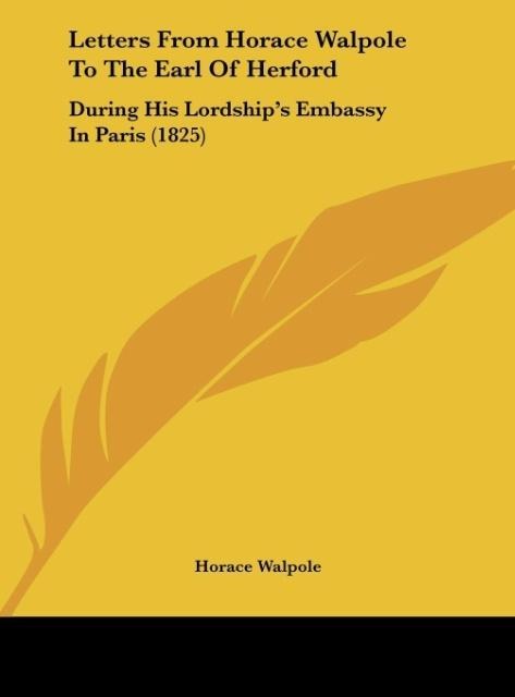 Letters From Horace Walpole To The Earl Of Herford: During His Lordships Embassy In Paris (1825)