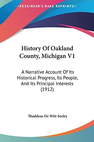 History Of Oakland County, Michigan V1: A Narrative Account Of Its Historical Progress, Its People, And Its Principal Interests (1912)