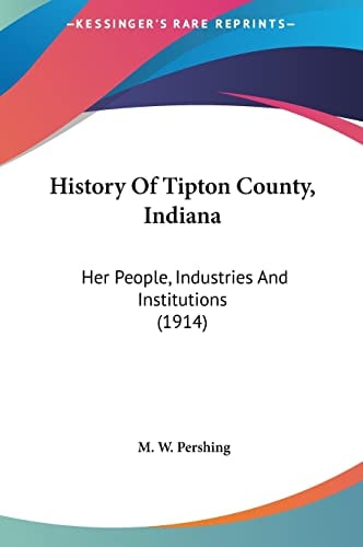 History Of Tipton County, Indiana: Her People, Industries And Institutions (1914)