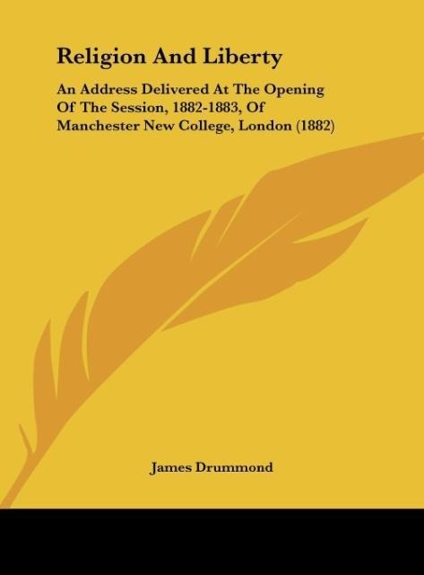 Religion And Liberty: An Address Delivered At The Opening Of The Session, 1882-1883, Of Manchester New College, London (1882)
