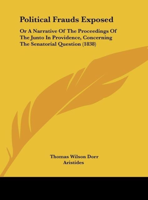 Political Frauds Exposed: Or A Narrative Of The Proceedings Of The Junto In Providence, Concerning The Senatorial Question (1838)