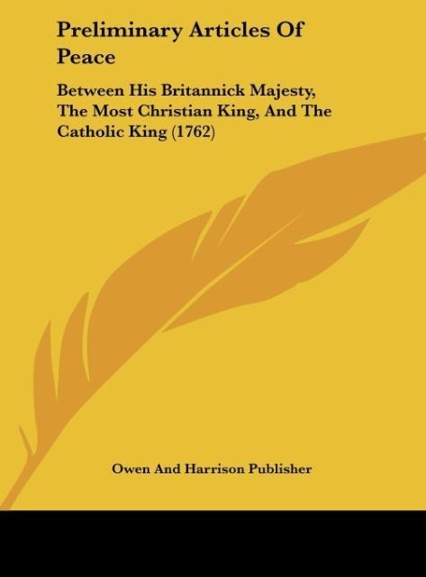 Preliminary Articles Of Peace: Between His Britannick Majesty, The Most Christian King, And The Catholic King (1762)
