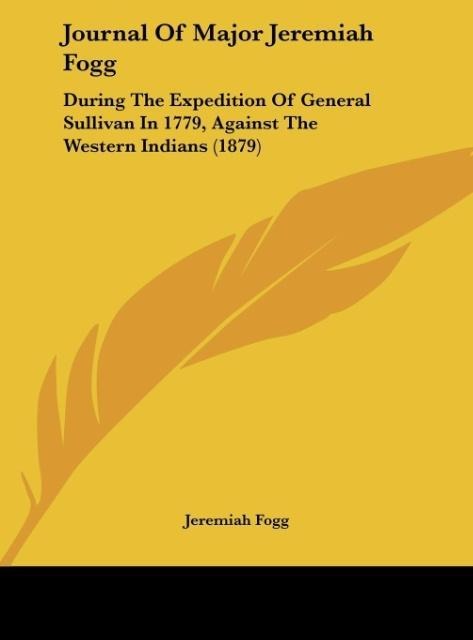 Journal Of Major Jeremiah Fogg: During The Expedition Of General Sullivan In 1779, Against The Western Indians (1879)
