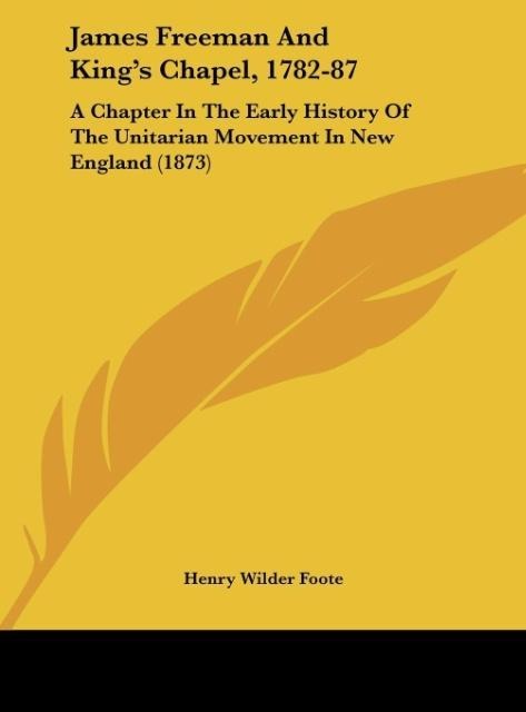 James Freeman And Kings Chapel, 1782-87: A Chapter In The Early History Of The Unitarian Movement In New England (1873)