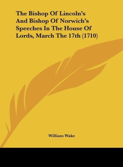 The Bishop Of Lincolns And Bishop Of Norwichs Speeches In The House Of Lords, March The 17th (1710)