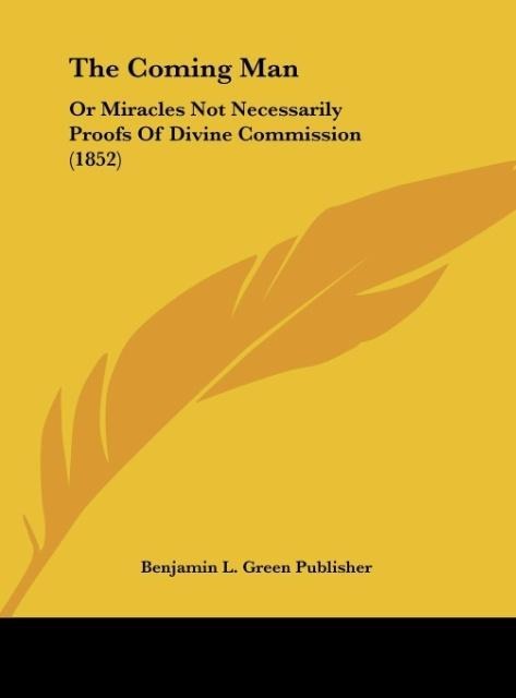 The Coming Man: Or Miracles Not Necessarily Proofs Of Divine Commission (1852)