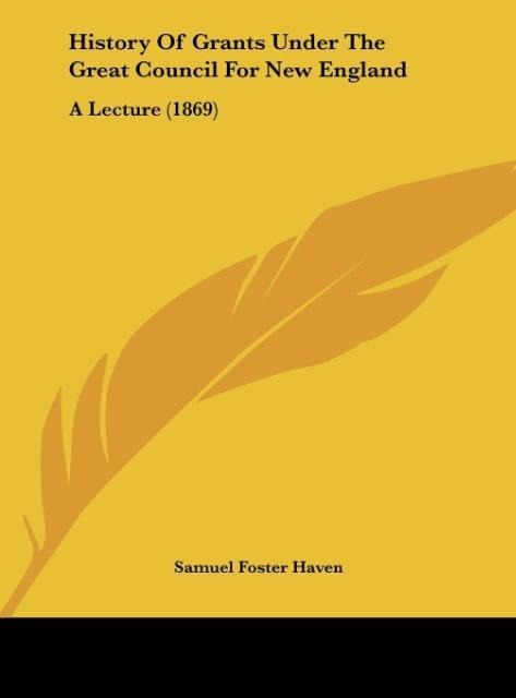 History Of Grants Under The Great Council For New England: A Lecture (1869)
