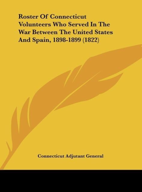 Roster Of Connecticut Volunteers Who Served In The War Between The United States And Spain, 1898-1899 (1822)