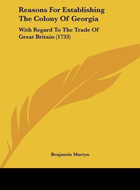 Reasons For Establishing The Colony Of Georgia: With Regard To The Trade Of Great Britain (1733)