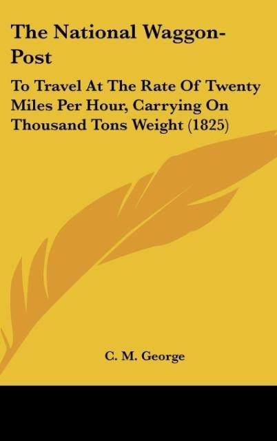 The National Waggon-Post: To Travel At The Rate Of Twenty Miles Per Hour, Carrying On Thousand Tons Weight (1825)