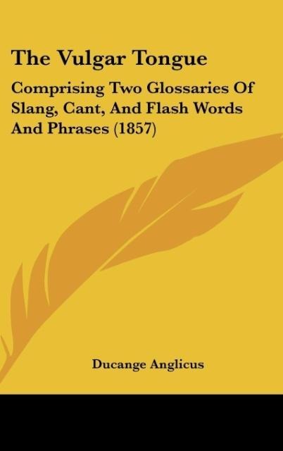 The Vulgar Tongue: Comprising Two Glossaries Of Slang, Cant, And Flash Words And Phrases (1857)