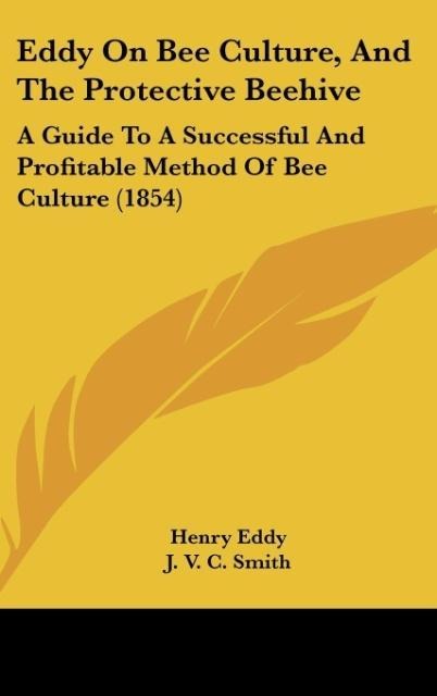 Eddy On Bee Culture, And The Protective Beehive: A Guide To A Successful And Profitable Method Of Bee Culture (1854)