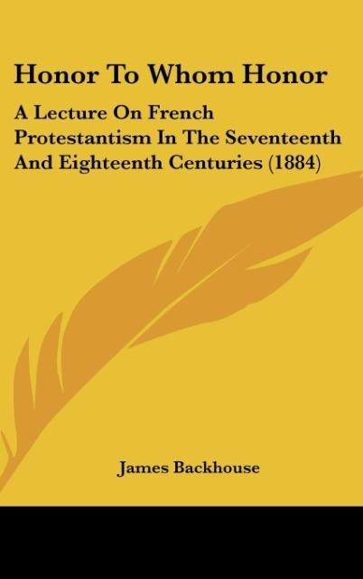 Honor To Whom Honor: A Lecture On French Protestantism In The Seventeenth And Eighteenth Centuries (1884)