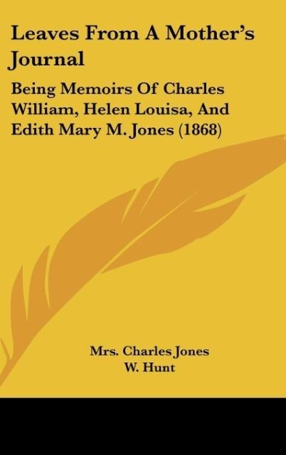 Leaves From A Mothers Journal: Being Memoirs Of Charles William, Helen Louisa, And Edith Mary M. Jones (1868)