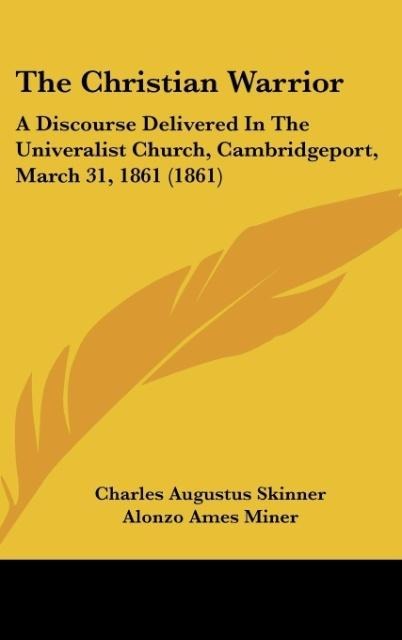 The Christian Warrior: A Discourse Delivered In The Univeralist Church, Cambridgeport, March 31, 1861 (1861)