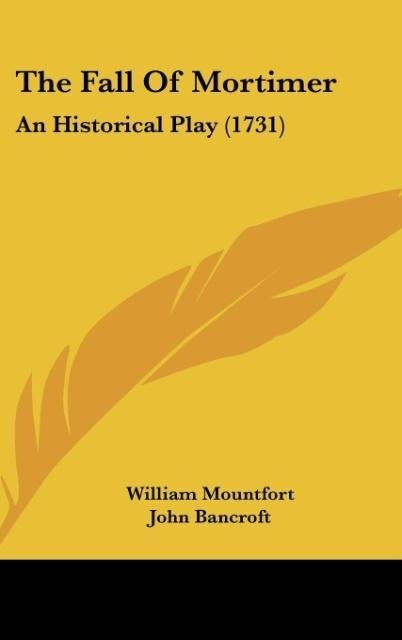 The Fall Of Mortimer: An Historical Play (1731)