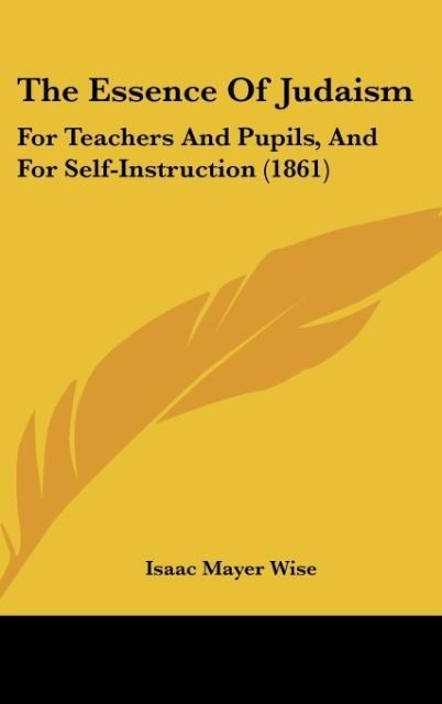 The Essence Of Judaism: For Teachers And Pupils, And For Self-Instruction (1861)