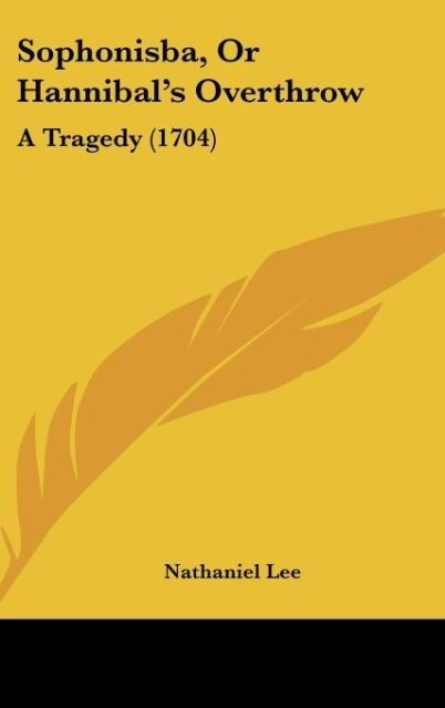 Sophonisba, Or Hannibals Overthrow: A Tragedy (1704)