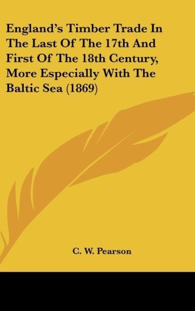 Englands Timber Trade In The Last Of The 17th And First Of The 18th Century, More Especially With The Baltic Sea (1869)