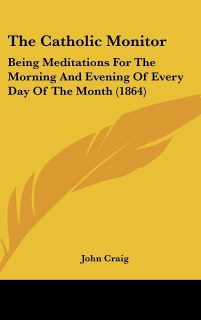 The Catholic Monitor: Being Meditations For The Morning And Evening Of Every Day Of The Month (1864)