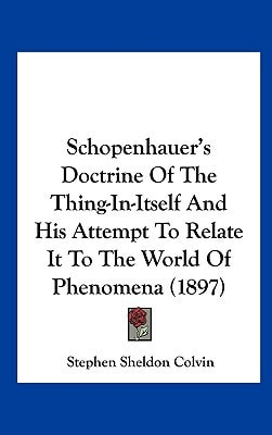 Schopenhauer's Doctrine Of The Thing-In-Itself And His Attempt To Relate It To The World Of Phenomena (1897)