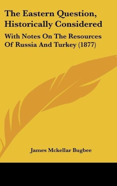 The Eastern Question, Historically Considered: With Notes On The Resources Of Russia And Turkey (1877)