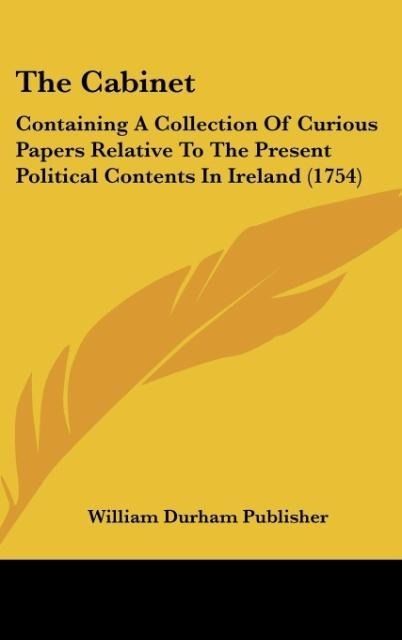 The Cabinet: Containing A Collection Of Curious Papers Relative To The Present Political Contents In Ireland (1754)