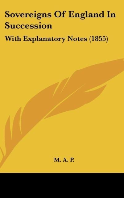 Sovereigns Of England In Succession: With Explanatory Notes (1855)