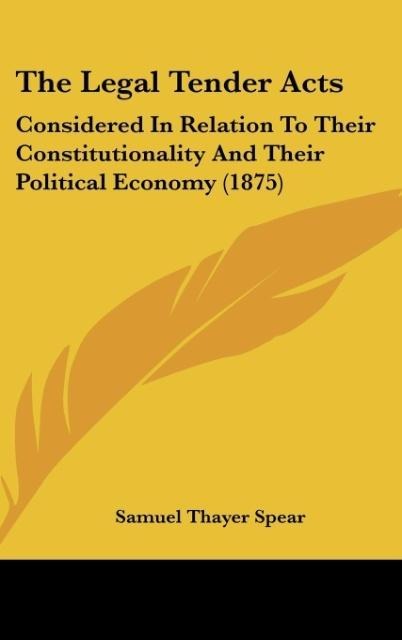 The Legal Tender Acts: Considered In Relation To Their Constitutionality And Their Political Economy (1875)