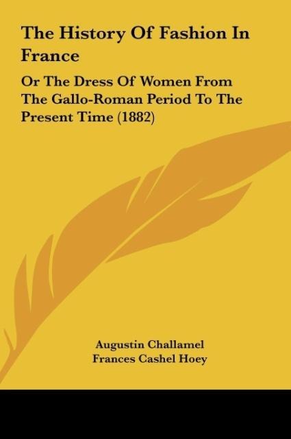 The History Of Fashion In France: Or The Dress Of Women From The Gallo-Roman Period To The Present Time (1882)