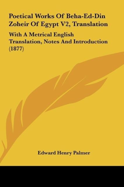 Poetical Works Of Beha-Ed-Din Zoheir Of Egypt V2, Translation: With A Metrical English Translation, Notes And Introduction (1877)