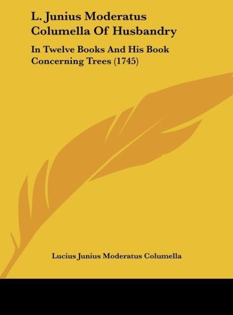 L. Junius Moderatus Columella Of Husbandry: In Twelve Books And His Book Concerning Trees (1745)