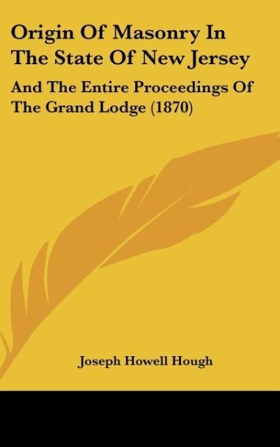 Origin Of Masonry In The State Of New Jersey: And The Entire Proceedings Of The Grand Lodge (1870)