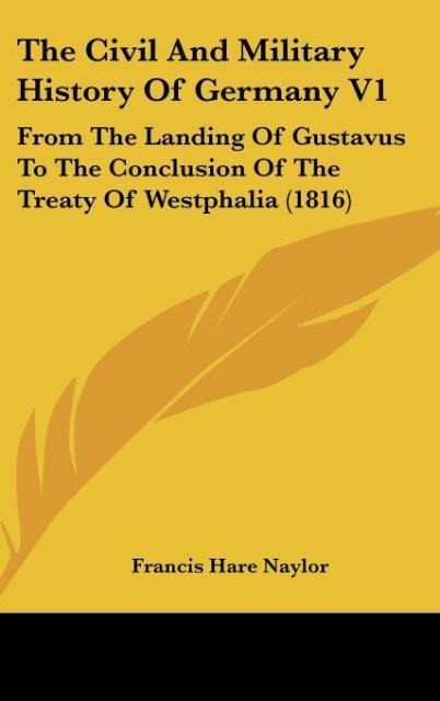 The Civil And Military History Of Germany V1: From The Landing Of Gustavus To The Conclusion Of The Treaty Of Westphalia (1816)