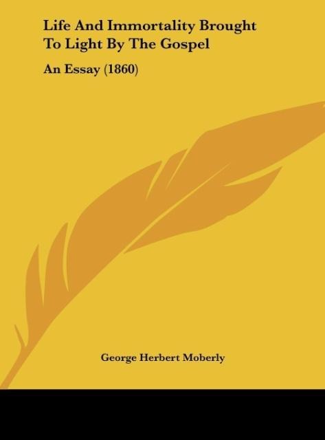 Life And Immortality Brought To Light By The Gospel: An Essay (1860)