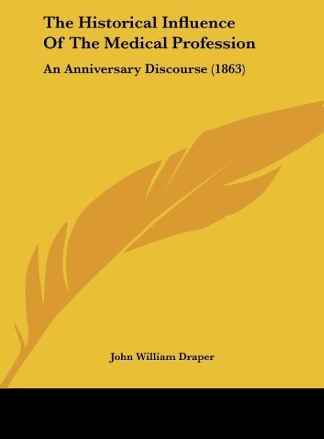 The Historical Influence Of The Medical Profession: An Anniversary Discourse (1863)